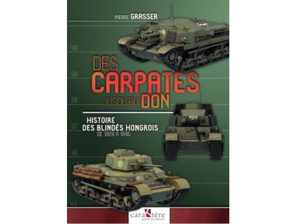 FROM THE CARPATHS TO THE DON HISTORY OF THE HUNGARIAN ARMORED ARMORED FROM 1928 TO 1945 PIERRE GRASSER